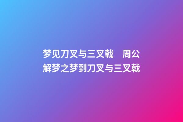 梦见刀叉与三叉戟　周公解梦之梦到刀叉与三叉戟